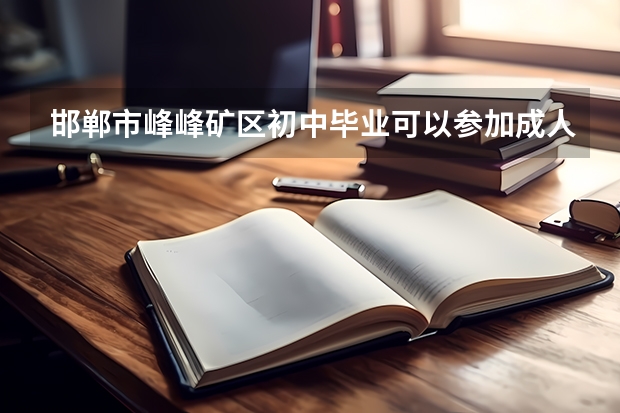 邯郸市峰峰矿区初中毕业可以参加成人高考吗？