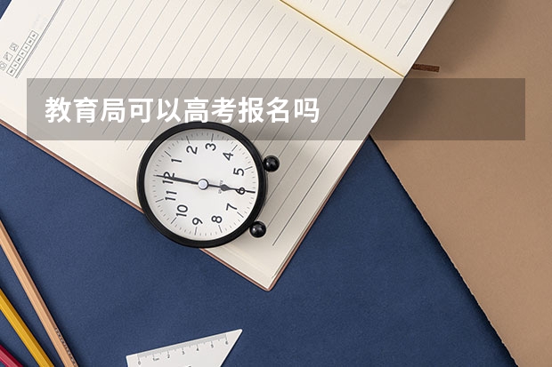 教育局可以高考报名吗