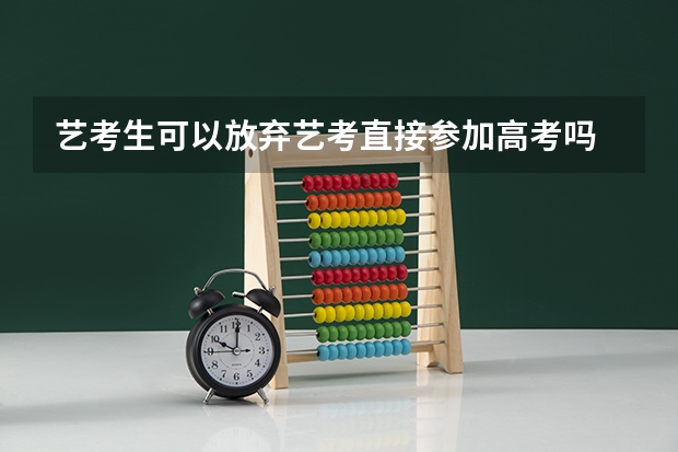 艺考生可以放弃艺考直接参加高考吗