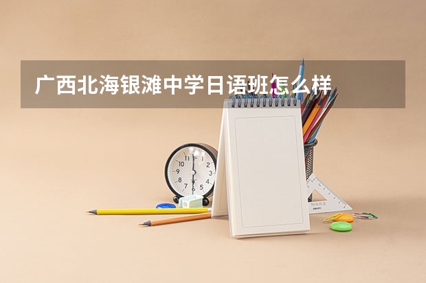 广西北海银滩中学日语班怎么样