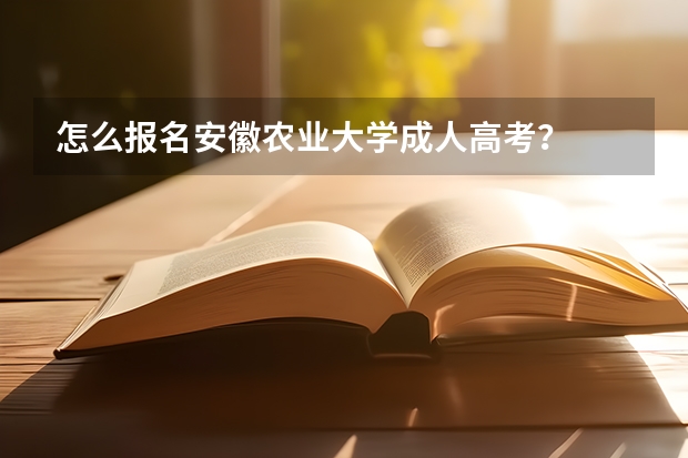 怎么报名安徽农业大学成人高考？
