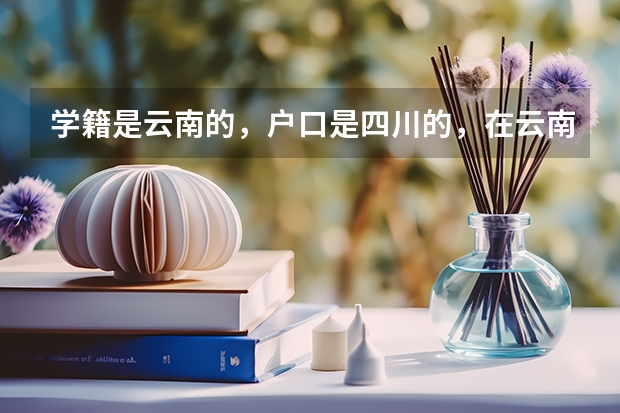 学籍是云南的，户口是四川的，在云南参加高考，可以报四川的大学吗