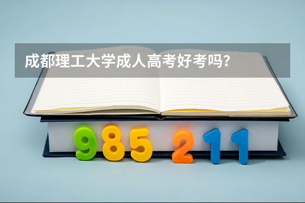 成都理工大学成人高考好考吗？