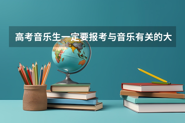 高考音乐生一定要报考与音乐有关的大学吗？我可不可以报考其他的大学？