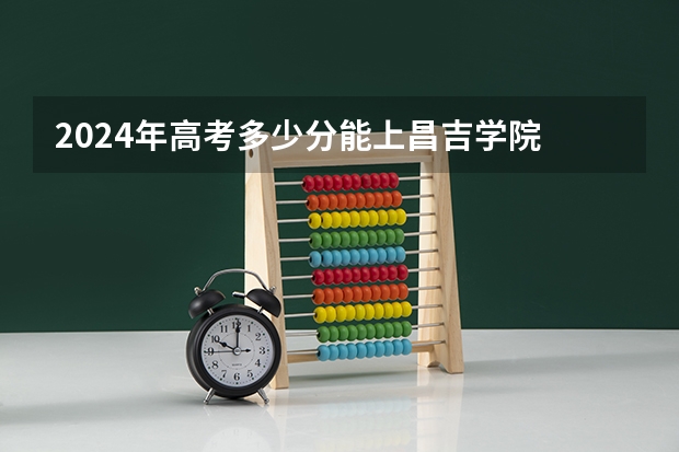 2024年高考多少分能上昌吉学院