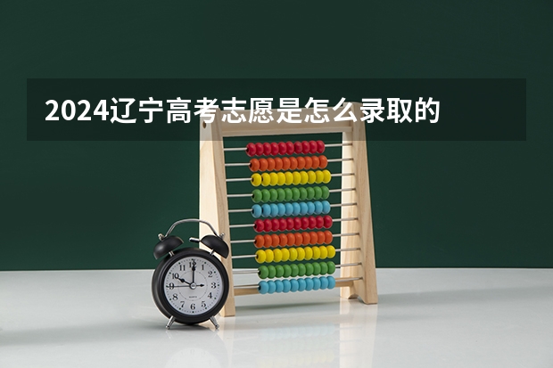 2024辽宁高考志愿是怎么录取的