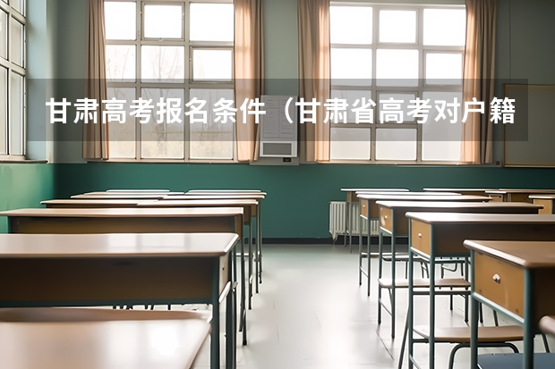 甘肃高考报名条件（甘肃省高考对户籍和学籍的要求）