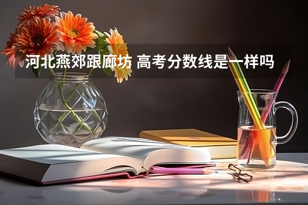 河北燕郊跟廊坊 高考分数线是一样吗？