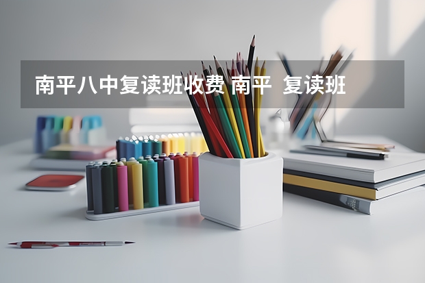 南平八中复读班收费 南平  复读班