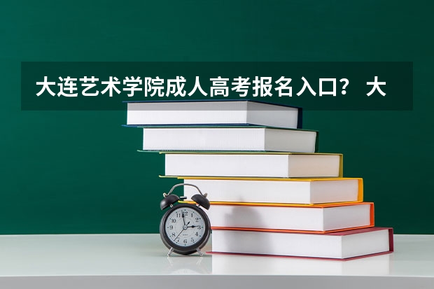 大连艺术学院成人高考报名入口？ 大连成人高考考试科目？