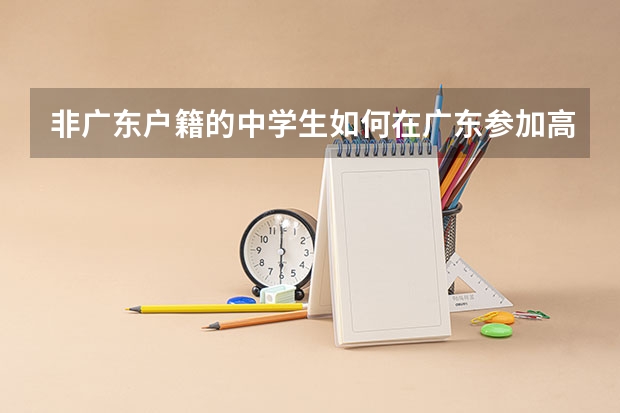 非广东户籍的中学生如何在广东参加高考?