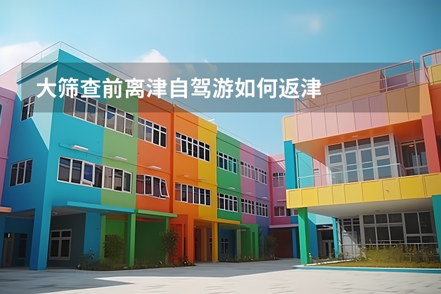 大筛查前离津自驾游如何返津