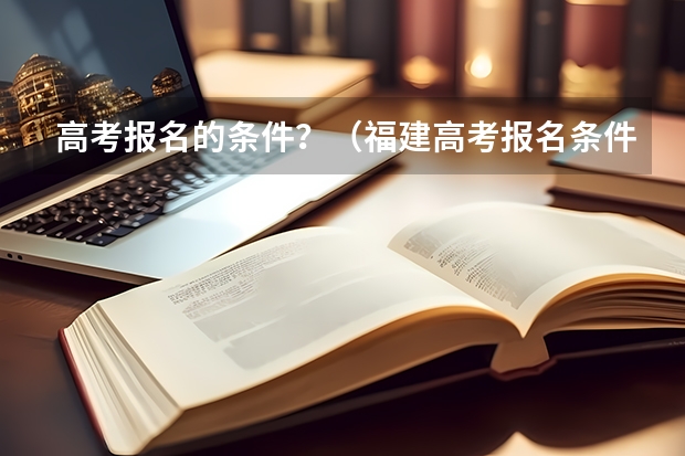 高考报名的条件？（福建高考报名条件）