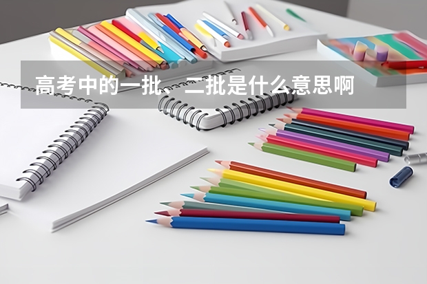 高考中的一批、二批是什么意思啊