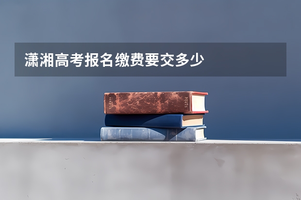 潇湘高考报名缴费要交多少