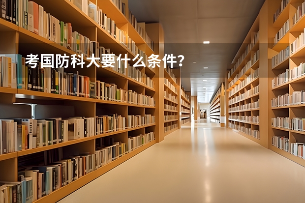考国防科大要什么条件？
