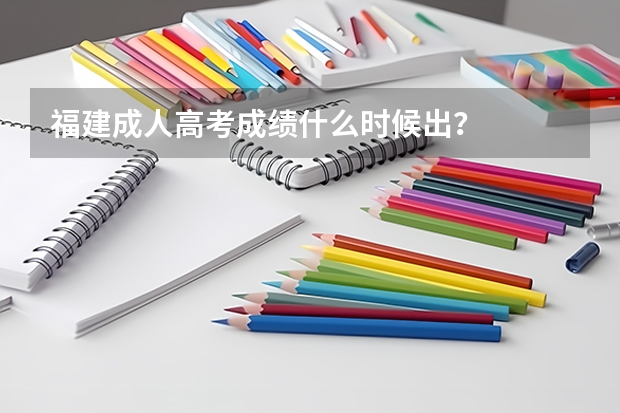 福建成人高考成绩什么时候出？