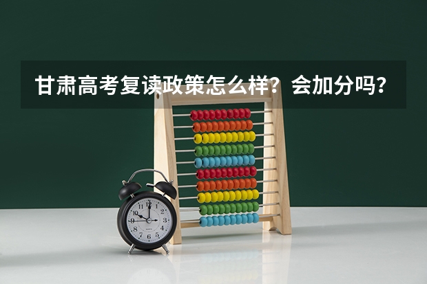 甘肃高考复读政策怎么样？会加分吗？