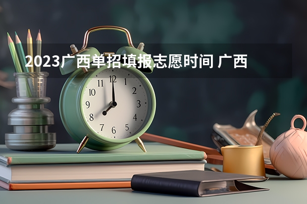 2023广西单招填报志愿时间 广西高考生单招流程？