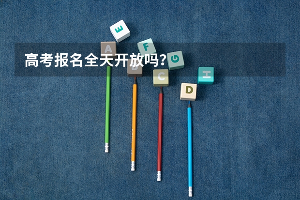 高考报名全天开放吗？