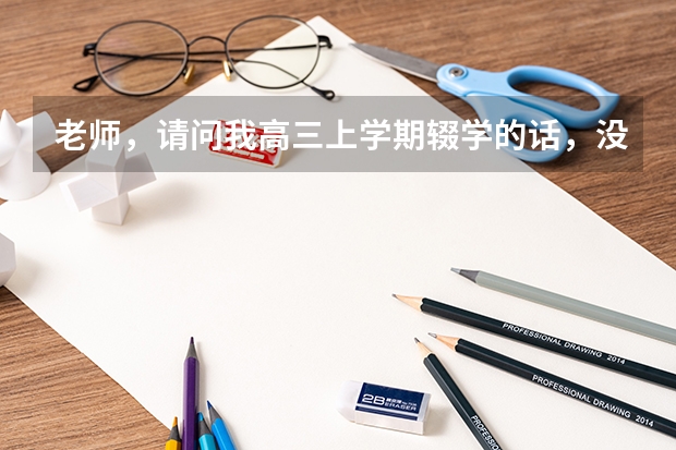 老师，请问我高三上学期辍学的话，没有学籍和毕业证之后，明年能不能以社会考生的身份参加高考呢？