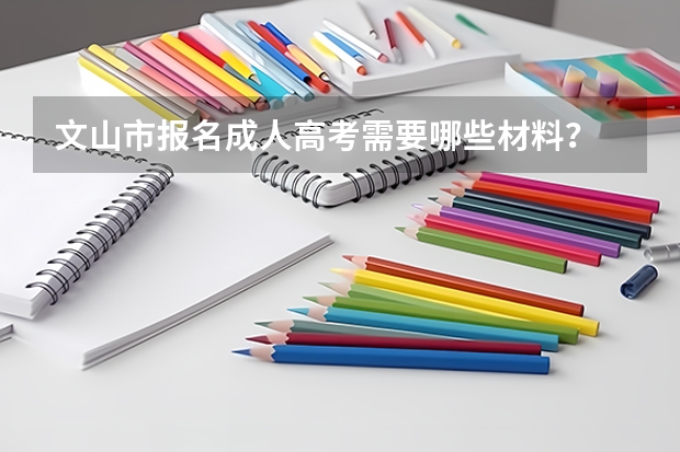 文山市报名成人高考需要哪些材料？
