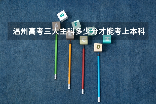 温州高考三大主科多少分才能考上本科