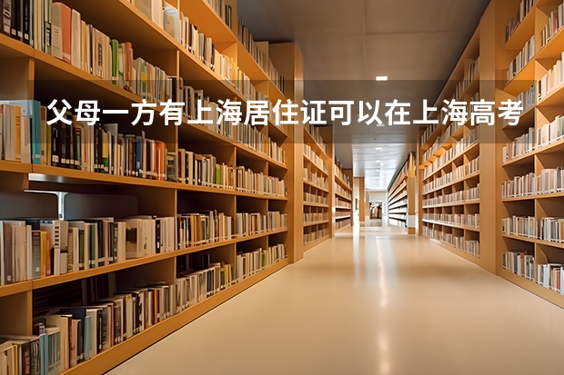 父母一方有上海居住证可以在上海高考吗