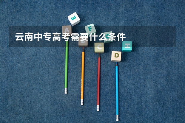 云南中专高考需要什么条件