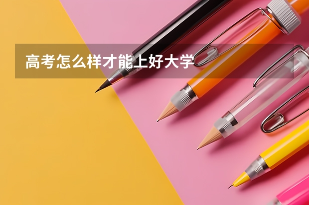 高考怎么样才能上好大学