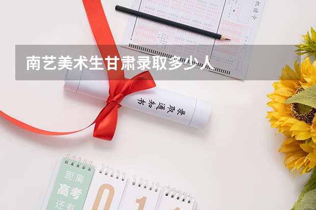 南艺美术生甘肃录取多少人