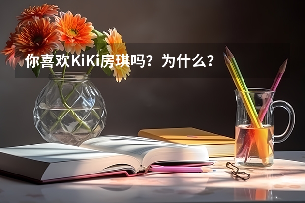 你喜欢KiKi房琪吗？为什么？