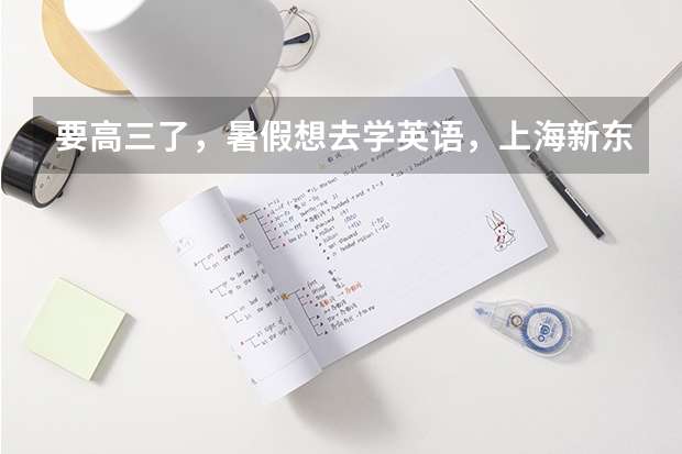 要高三了，暑假想去学英语，上海新东方报名现在还可以吗？应该上个什么班，知道的告诉下，详细点，谢谢！