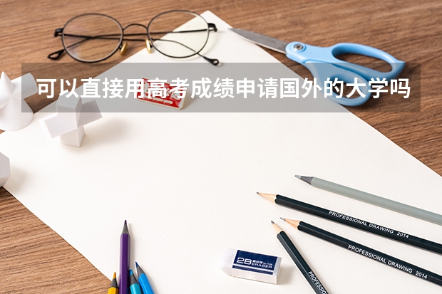 可以直接用高考成绩申请国外的大学吗？