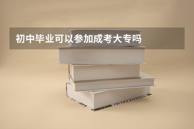 初中毕业可以参加成考大专吗