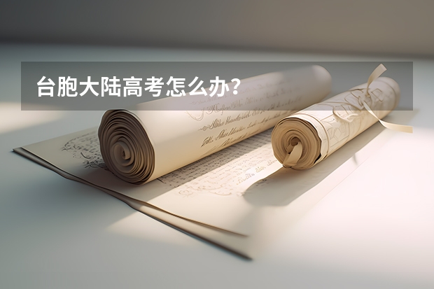 台胞大陆高考怎么办？