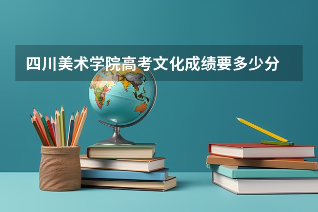 四川美术学院高考文化成绩要多少分