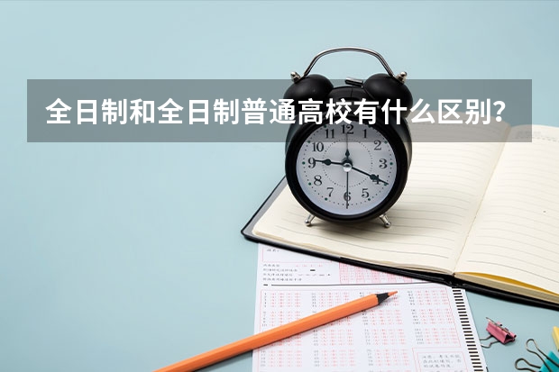 全日制和全日制普通高校有什么区别?