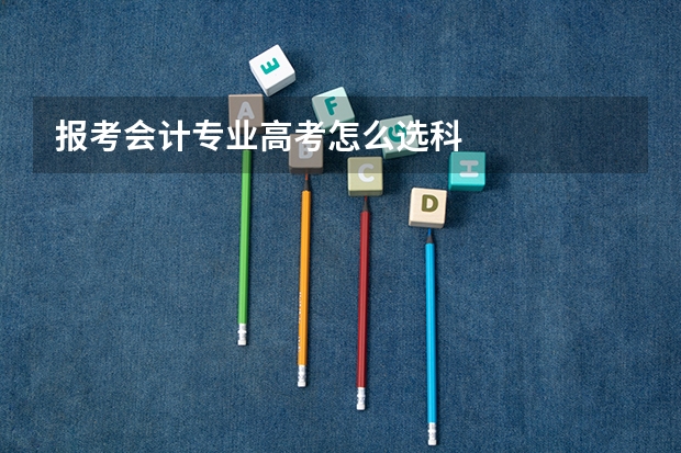 报考会计专业高考怎么选科