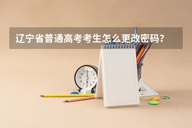 辽宁省普通高考考生怎么更改密码？