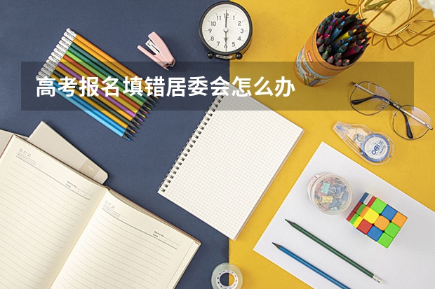 高考报名填错居委会怎么办