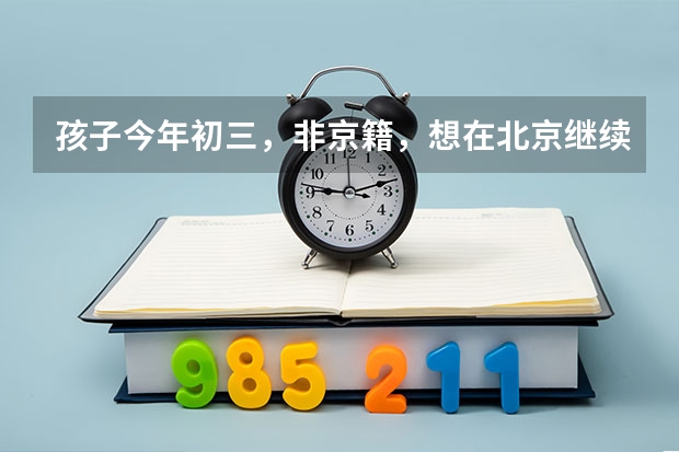 孩子今年初三，非京籍，想在北京继续读高中，该怎么办