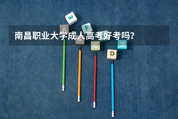 南昌职业大学成人高考好考吗？