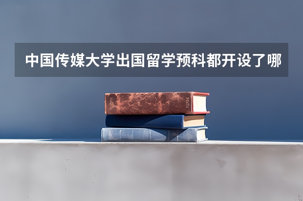 中国传媒大学出国留学预科都开设了哪些专业？高考出分后突然想留学怎么办？
