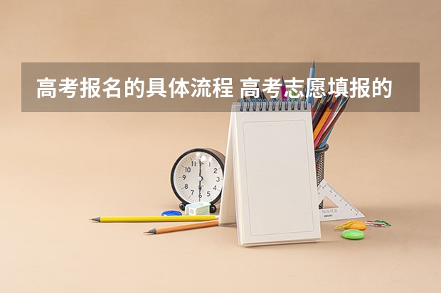 高考报名的具体流程 高考志愿填报的具体操作流程是怎样的
