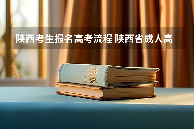 陕西考生报名高考流程 陕西省成人高考报名程序？
