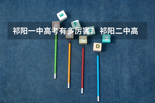 祁阳一中高考有多厉害？ 祁阳二中高考上线人数