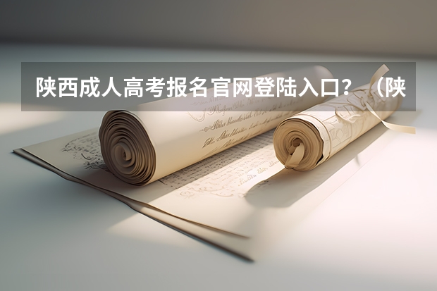 陕西成人高考报名官网登陆入口？（陕西省成人高考报名程序？）