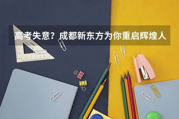 高考失意?成都新东方为你重启辉煌人生! 请问成都电子科技大学和四川师范大学成教那个学校比较好?