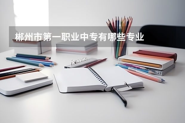 郴州市第一职业中专有哪些专业